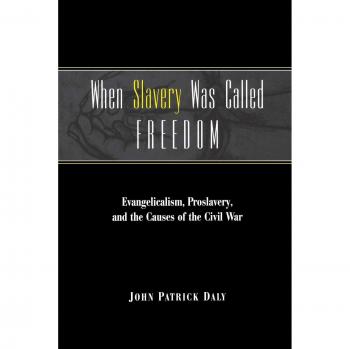 When Slavery Was Called Freedom: Evangelicalism, Proslavery, and the Causes of the Civil War