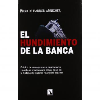 El Hundimiento De La Banca - 2ª Edición: Crónica de cómo gestores, supervisores y políticos provocaro - íñigo De Barrón Arniches