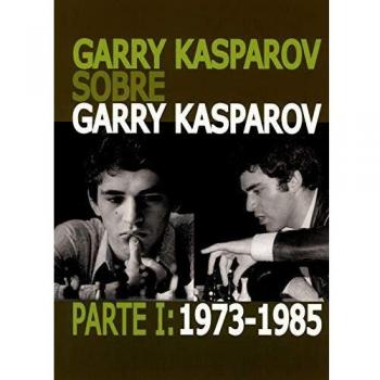 Garry Kasparov sobre Garry Kasparov. Parte I: 1973-1985