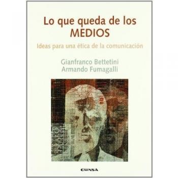 Lo que queda de los medios: Ideas para una ética de la comunicación - Bettetini - Fumagalli