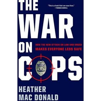 The War on Cops: How the New Attack on Law and Order Makes Everyone Less Safe