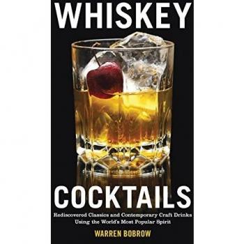 Whiskey Cocktails: Rediscovered Classics and Contemporary Craft Drinks Using the World's Most Popular Spirit
