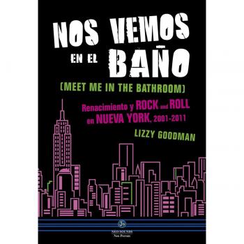 Nos vemos en el baño. Renacimiento y Rock and Roll en Nueva York. 2001 - 2011 - Lizzy Goodman