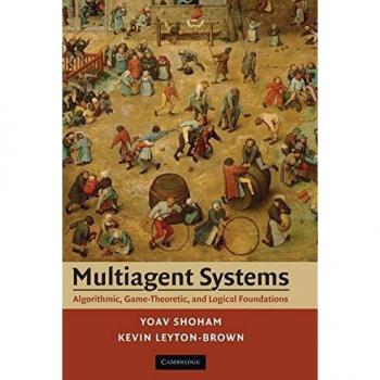 Multiagent Systems: Algorithmic, Game-Theoretic, and Logical Foundations by Yoav Shoham