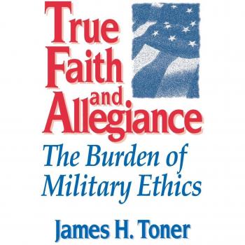 True Faith and Allegiance: The Burden of Military Ethics - University Press of Kentucky Edition