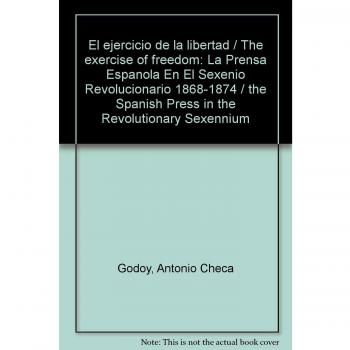 El Ejercicio De La Libertad: La prensa española en el Sexenio Revolucionario