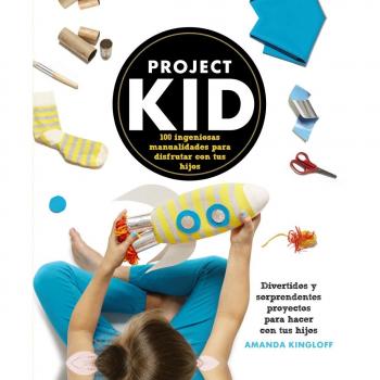 Project Kid. 100 Ingeniosas Manualidades Para Disfrutar Con Tus Hijos