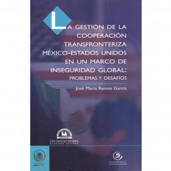 Gestin de La Cooperacin Transfronteriza M'Xico-Estados Unidos En Un Marco de Inseguridad Global: Problemas y Desaf-OS, La.