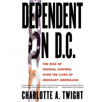 Dependent on D.C.: Understanding Federal Control in American Lives by Charlotte Twight