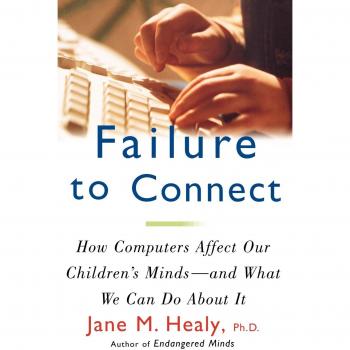 FAILURE TO CONNECT: How Computers Affect Our Children's Minds -- And What We Can Do about It