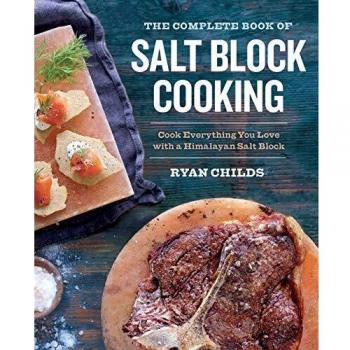 The Complete Book of Salt Block Cooking: Cook Everything You Love with a Himalayan Salt Block