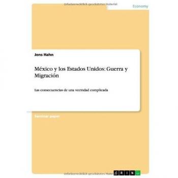 México y los Estados Unidos: Guerra y Migración:Las consecuencias de una vecindad complicada