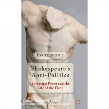 Shakespeare's Anti-Politics: Sovereign Power and the Life of the Flesh