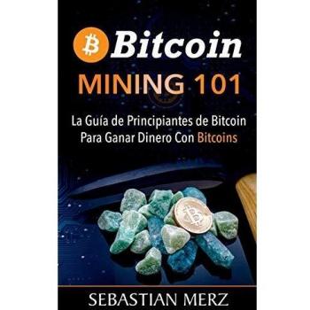 Bitcoin Mining 101: La Guía de Principiantes de Bitcoin Para Ganar Dinero Con Bitcoins