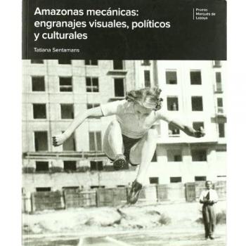 Amazonas mecánicas: engranajes visuales, políticos y culturales. Premio Marqués de Lozoya 2008