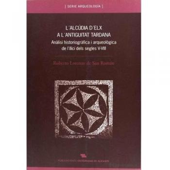 L'Alcúdia d'Elx a l'Antiguitat tardana: Anàlisi historiogràfic i arqueològica de L'Ilici dels segles V-VIII