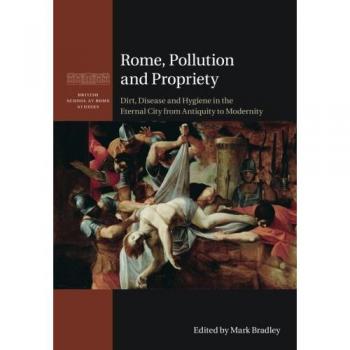 Roma, Contaminación y Propriedad: Suciedad, Enfermedad e Higiene en la Ciudad Eterna desde la Antigüedad hasta la Modernidad (Estudios de la Escuela Británica en Roma)