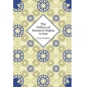 Politics of Women's Rights in Iran: A Comprehensive Analysis by Arzoo Osanloo
