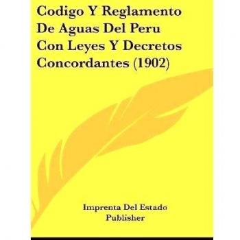Codigo Y Reglamento de Aguas del Peru Con Leyes Y Decretos Concordantes