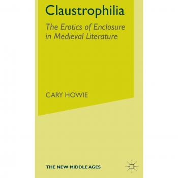 Claustrophilia: The Erotics of Enclosure in Medieval Literature