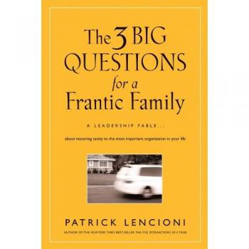 The 3 Big Questions for a Frantic Family: A Leadership Fable... About Restoring Sanity To The Most Important Organization In Your Life: 1