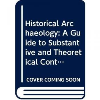 Historical Archaeology: A Guide to Substantive and Theoretical Contributions