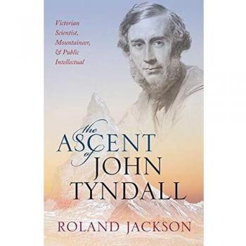 The Ascent of John Tyndall: Victorian Scientist, Mountaineer, and Public Intellectual - Biography and History Book