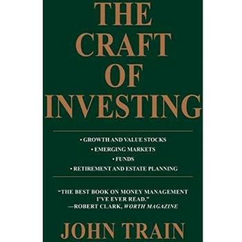 The Craft of Investing: A Comprehensive Guide to Growth and Value Stocks, Emerging Markets, Funds, Retirement, and Estate Planning by John Train (Paperback Edition)