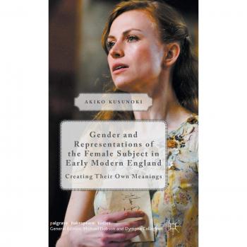 Gender and Representations of the Female Subject in Early Modern England: Creating Their Own Meanings