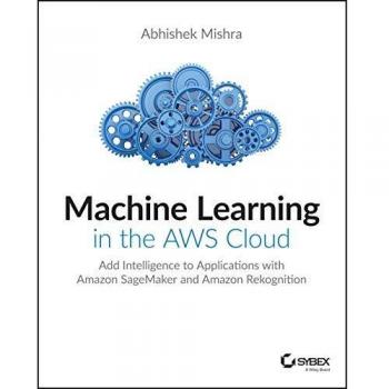 AWS Cloud Machine Learning Guide: Enhance Applications with SageMaker and Rekognition by Abhishek Mishra