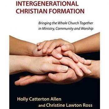Intergenerational Christian Formation: Bringing the Whole Church Together in Ministry, Community and Worship
