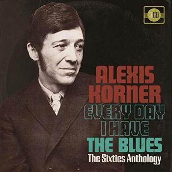 KORNER,ALEXIS - EVERY DAY I HAVE THE BLUES: 60S ANTHOLOGY