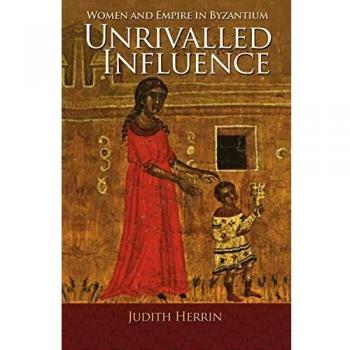 Unrivalled Influence: Women and Empire in Byzantium
