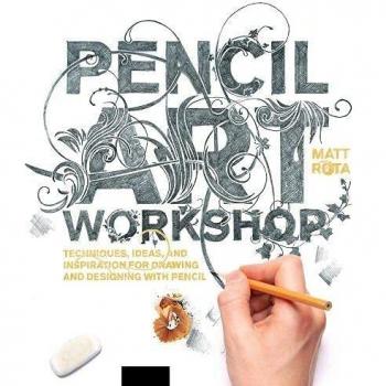 Pencil Art Workshop: Techniques, Ideas, and Inspiration for Drawing and Designing with Pencil