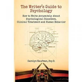 Writer's Guide to Psychology: How to Write Accurately About Psychological Disorders, Clinical Treatment & Human Behavior