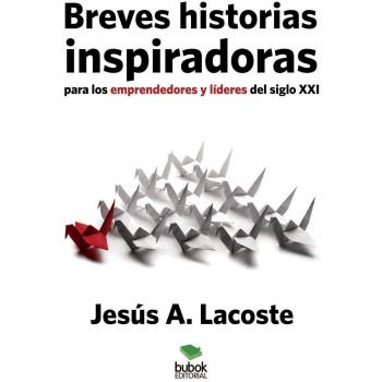Historias Inspiradoras para Emprendedores y Líderes del Siglo XXI - Lacoste A., Jesús