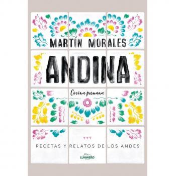 Andina: Cocina peruana. Recetas y relatos de los Andes - Martín Morales