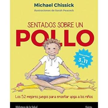 Sentados sobre un pollo: Los 52 mejores juegos para enseñar yoga a los niños - Michael Chissick