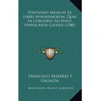 Positiones Medicae Ex Libris Aphorismorum, Quas in Concursu Ad Ipsius Hippocratis Cathed