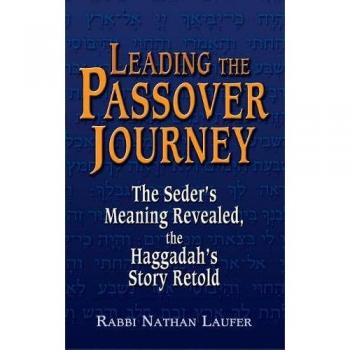 Leading the Passover Journey: The Seder's Meaning Revealed and Haggadah Story Retold by Nathan Laufer