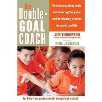 The Double-Goal Coach: Positive Coaching Tools for Honoring the Game and Developing Winners in Sports and Life