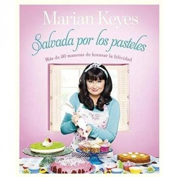 Salvada por los pasteles: Más de 80 maneras de hornear la felicidad - Marian Keyes