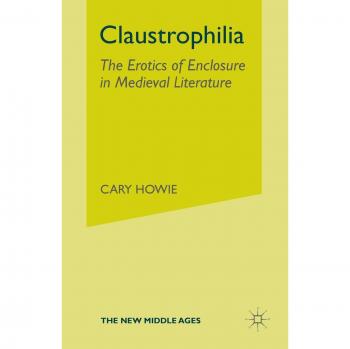 Claustrophilia: The Erotics of Enclosure in Medieval Literature