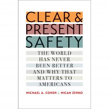 Clear and Present Safety: The World Has Never Been Better and Why That Matters to Americans