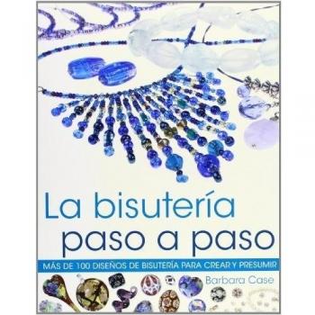 La bisutería paso a paso. Más de 100 diseños de bisuteria para crear y presumir