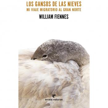 Los gansos de las nieves: Mi viaje migratorio al Gran Norte - WILLIAM FIENNES