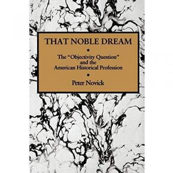 That Noble Dream: The 'Objectivity Question' and the American Historical Profession