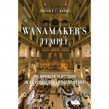 Wanamaker's Temple: The Business of Religion in an Iconic Department Store