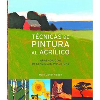 TECNICAS DE PINTURA AL ACRÍLICO: Aprenda con 50 sencillas prácticas - Mark Daniel Nelson