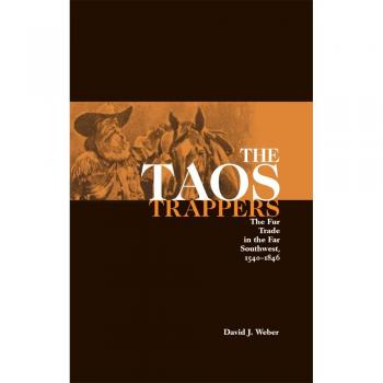 The Taos Trappers: A Comprehensive History of the Fur Trade in the Southwest, 1540-1846